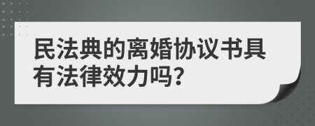 民法典的離婚協(xié)議書具有法律效力嗎？