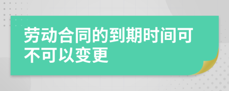勞動合同的到期時間可不可以變更