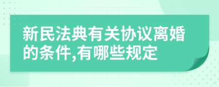 新民法典有關協議離婚的條件,有哪些規(guī)定