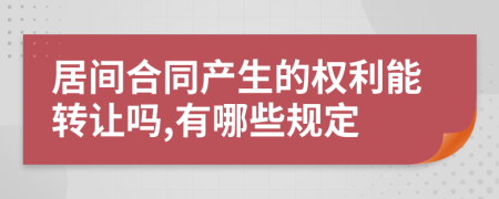 居間合同產(chǎn)生的權(quán)利能轉(zhuǎn)讓嗎,有哪些規(guī)定