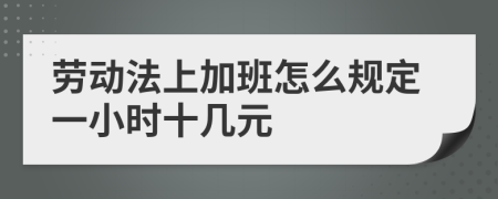 勞動(dòng)法上加班怎么規(guī)定一小時(shí)十幾元