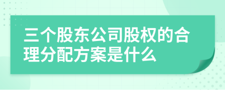 三個(gè)股東公司股權(quán)的合理分配方案是什么