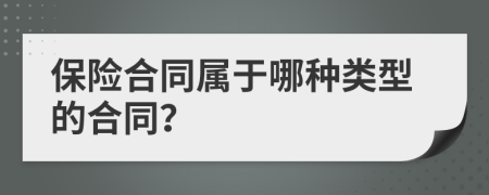 保險(xiǎn)合同屬于哪種類型的合同？