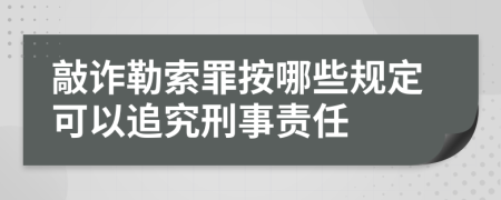 敲詐勒索罪按哪些規(guī)定可以追究刑事責任