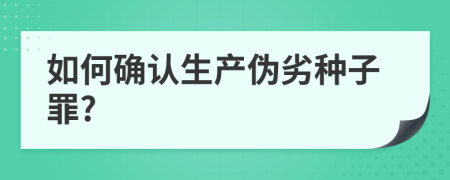 如何確認(rèn)生產(chǎn)偽劣種子罪?