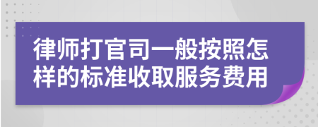 律師打官司一般按照怎樣的標(biāo)準(zhǔn)收取服務(wù)費(fèi)用