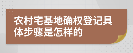 農(nóng)村宅基地確權(quán)登記具體步驟是怎樣的