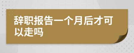 辭職報(bào)告一個(gè)月后才可以走嗎