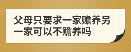 父母只要求一家贍養(yǎng)另一家可以不贍養(yǎng)嗎