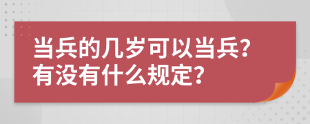 當(dāng)兵的幾歲可以當(dāng)兵？有沒(méi)有什么規(guī)定？