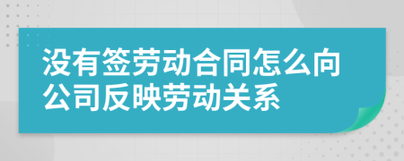 沒有簽勞動合同怎么向公司反映勞動關(guān)系