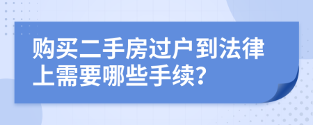 購買二手房過戶到法律上需要哪些手續(xù)？