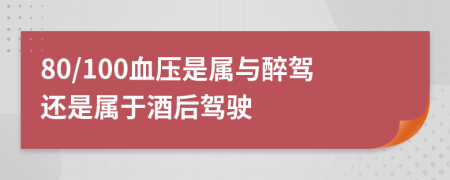 80/100血壓是屬與醉駕還是屬于酒后駕駛