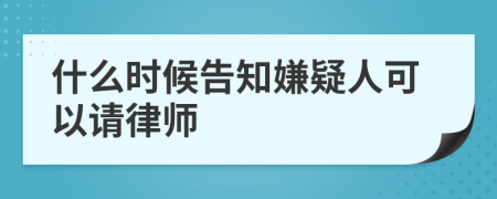 什么時(shí)候告知嫌疑人可以請(qǐng)律師