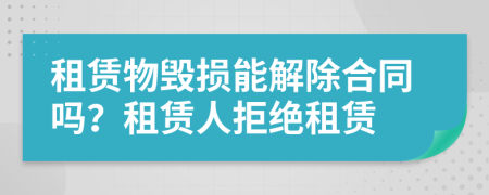 租賃物毀損能解除合同嗎？租賃人拒絕租賃