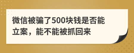 微信被騙了500塊錢是否能立案，能不能被抓回來