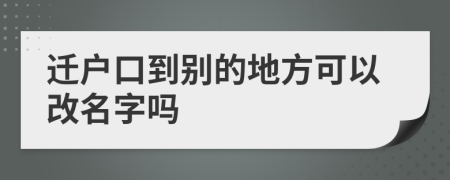 遷戶口到別的地方可以改名字嗎