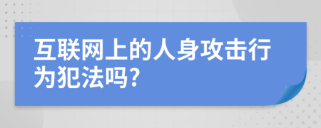 互聯(lián)網(wǎng)上的人身攻擊行為犯法嗎?