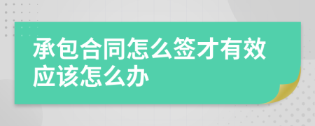 承包合同怎么簽才有效應(yīng)該怎么辦