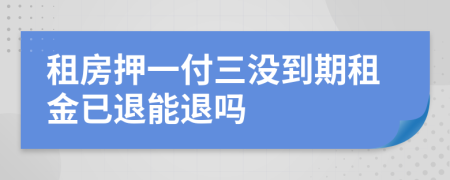 租房押一付三沒到期租金已退能退嗎