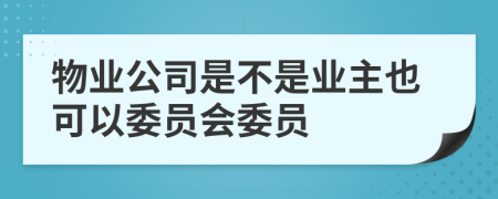 物業(yè)公司是不是業(yè)主也可以委員會(huì)委員
