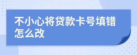 不小心將貸款卡號(hào)填錯(cuò)怎么改