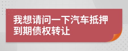 我想請(qǐng)問(wèn)一下汽車抵押到期債權(quán)轉(zhuǎn)讓