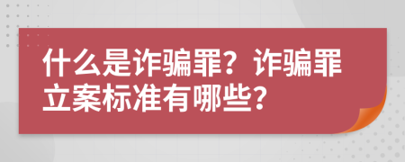 什么是詐騙罪？詐騙罪立案標準有哪些？
