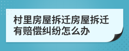 村里房屋拆遷房屋拆遷有賠償糾紛怎么辦