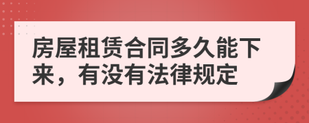 房屋租賃合同多久能下來，有沒有法律規(guī)定