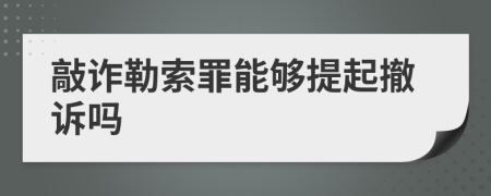 敲詐勒索罪能夠提起撤訴嗎