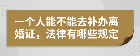 一個人能不能去補辦離婚證，法律有哪些規(guī)定