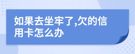 如果去坐牢了,欠的信用卡怎么辦