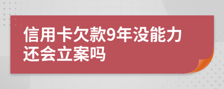 信用卡欠款9年沒(méi)能力還會(huì)立案嗎