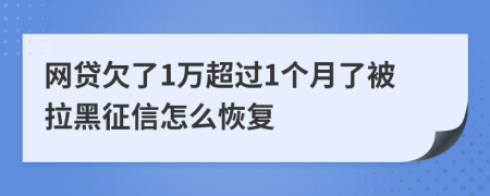 網(wǎng)貸欠了1萬超過1個月了被拉黑征信怎么恢復