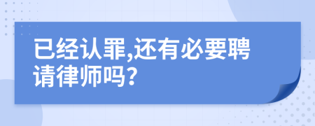 已經(jīng)認(rèn)罪,還有必要聘請律師嗎？