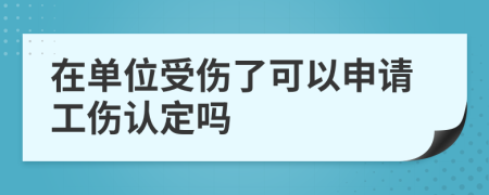 在單位受傷了可以申請工傷認定嗎