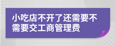 小吃店不開了還需要不需要交工商管理費(fèi)