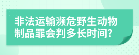 非法運(yùn)輸瀕危野生動(dòng)物制品罪會(huì)判多長(zhǎng)時(shí)間?