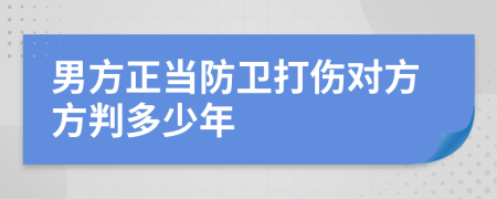 男方正當(dāng)防衛(wèi)打傷對方方判多少年
