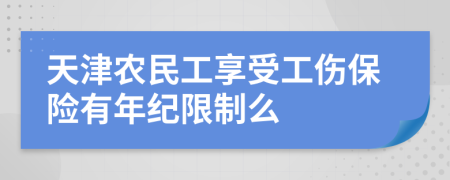 天津農(nóng)民工享受工傷保險有年紀限制么
