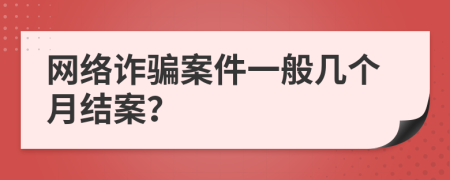網(wǎng)絡詐騙案件一般幾個月結案？