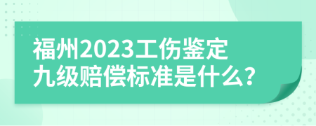 福州2023工傷鑒定九級(jí)賠償標(biāo)準(zhǔn)是什么？