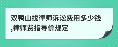雙鴨山找律師訴訟費用多少錢,律師費指導價規(guī)定