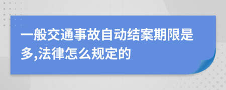 一般交通事故自動(dòng)結(jié)案期限是多,法律怎么規(guī)定的