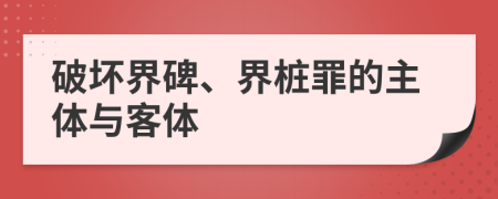 破壞界碑、界樁罪的主體與客體