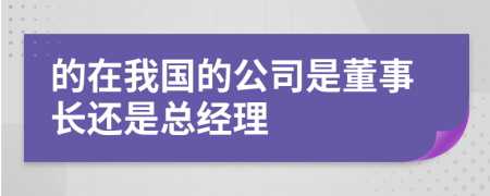 的在我國的公司是董事長還是總經(jīng)理
