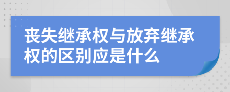 喪失繼承權(quán)與放棄繼承權(quán)的區(qū)別應(yīng)是什么