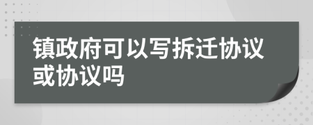 鎮(zhèn)政府可以寫拆遷協(xié)議或協(xié)議嗎