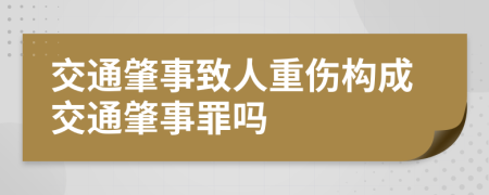 交通肇事致人重傷構(gòu)成交通肇事罪嗎